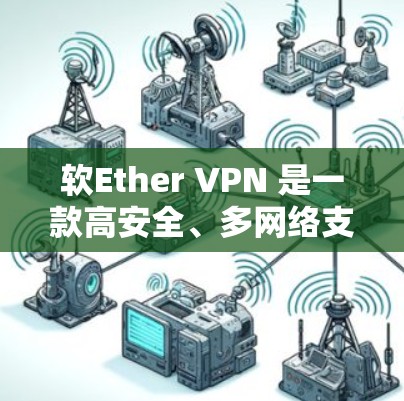 软Ether VPN 是一款高安全、多网络支持的网络VPN解决方案