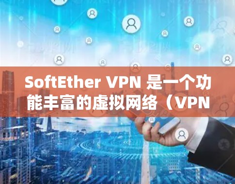 SoftEther VPN 是一个功能丰富的虚拟网络（VPN）工具，提供多种安全的网络连接方式，帮助用户在互联网上访问和工作。以下是对SoftEther VPN的主要功能的详细介绍