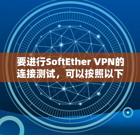 要进行SoftEther VPN的连接测试，可以按照以下步骤进行