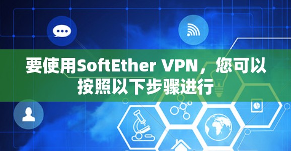要使用SoftEther VPN，您可以按照以下步骤进行