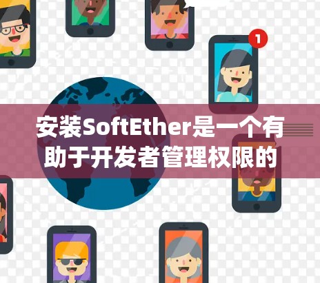 安装SoftEther是一个有助于开发者管理权限的软件，主要由SoftLayer公司开发。以下是对SoftEther安装的详细步骤指南