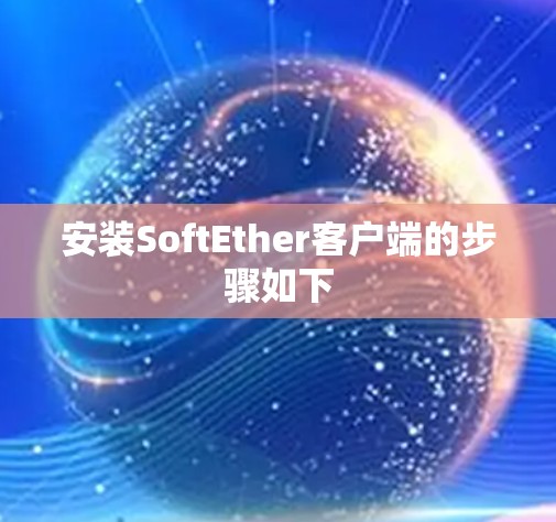 安装SoftEther客户端的步骤如下