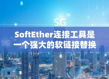 SoftEther连接工具是一个强大的软链接替换工具，适用于在项目中频繁修改文件名的情况。以下是详细的使用指南和步骤说明