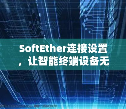 SoftEther连接设置，让智能终端设备无缝连接