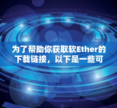 为了帮助你获取软Ether的下载链接，以下是一些可能的步骤和提示