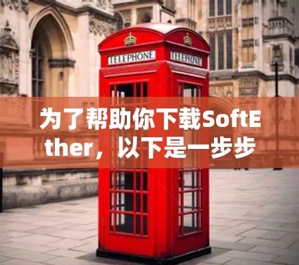 为了帮助你下载SoftEther，以下是一步步的指南