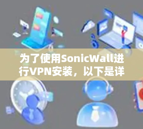 为了使用SonicWall进行VPN安装，以下是详细的步骤