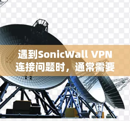 遇到SonicWall VPN连接问题时，通常需要从多个方面进行排查和解决。以下是一个系统化的修复步骤指南