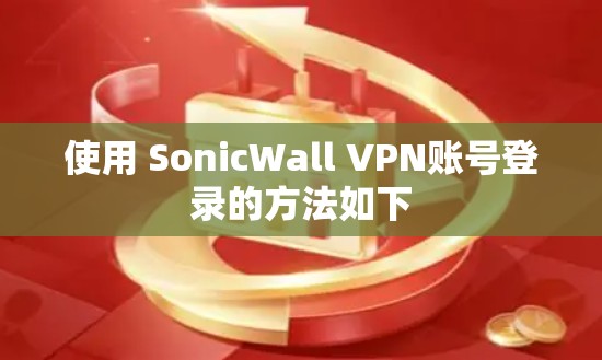 使用 SonicWall VPN账号登录的方法如下
