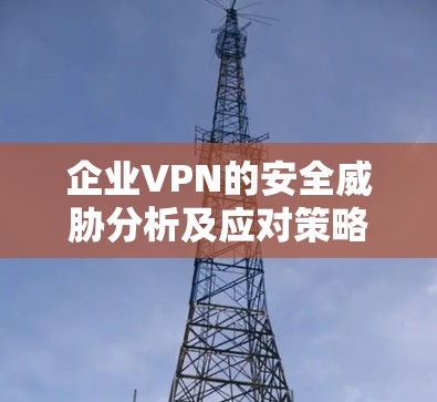 企业VPN的安全威胁分析及应对策略