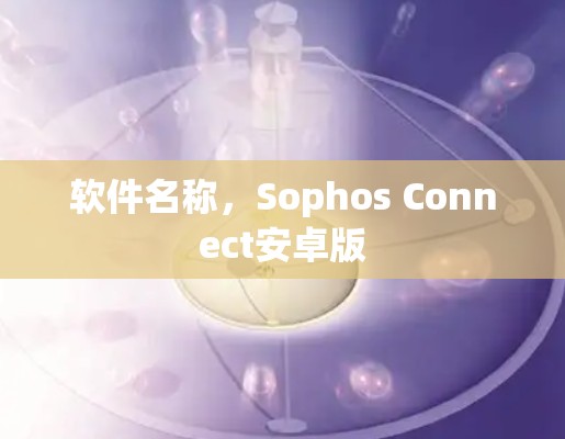 软件名称，Sophos Connect安卓版