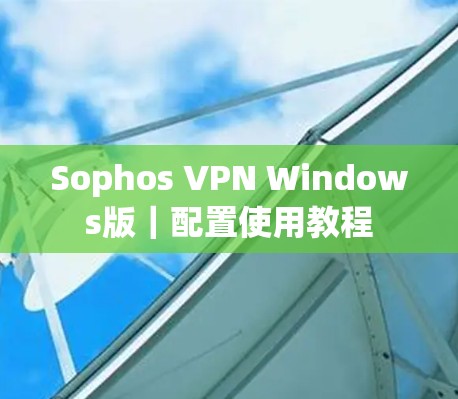 Sophos VPN Windows版｜配置使用教程