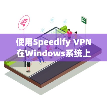 使用Speedify VPN在Windows系统上的安装和配置步骤如下