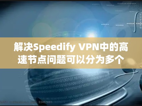 解决Speedify VPN中的高速节点问题可以分为多个步骤，涉及服务器端、客户端和缓存服务器的配置优化。以下是一个系统化的解决方案