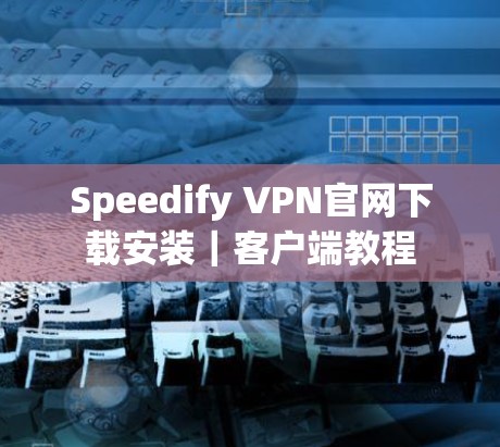 Speedify VPN官网下载安装｜客户端教程