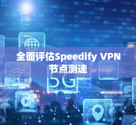 全面评估Speedify VPN节点测速