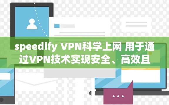 speedify VPN科学上网 用于通过VPN技术实现安全、高效且便捷的网络访问。以下是一些关于如何有效使用speedify VPN科学上网的步骤和建议