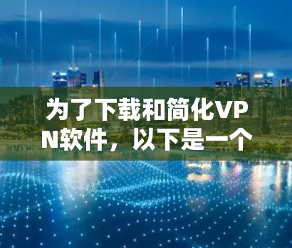 为了下载和简化VPN软件，以下是一个清晰的步骤指南