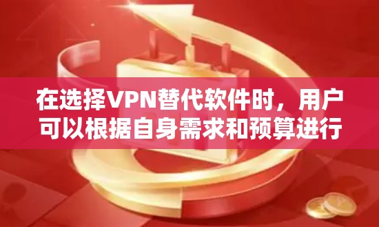 在选择VPN替代软件时，用户可以根据自身需求和预算进行选择。以下是一个基于用户需求和功能的推荐列表
