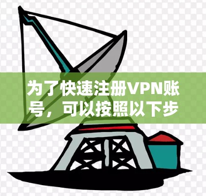 为了快速注册VPN账号，可以按照以下步骤操作