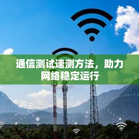 通信测试速测方法，助力网络稳定运行