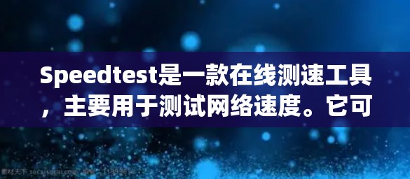 Speedtest是一款在线测速工具，主要用于测试网络速度。它可以通过网络连接速度来测试你的计算机或手机的连接速度。以下是一些关于使用Speedtest的详细步骤