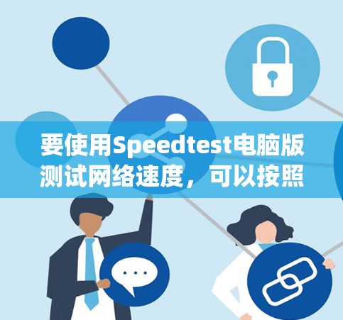 要使用Speedtest电脑版测试网络速度，可以按照以下步骤进行