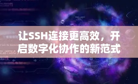 让SSH连接更高效，开启数字化协作的新范式