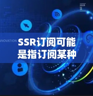SSR订阅可能是指订阅某种特定类型的媒体服务，例如电影、电视剧、综艺等。如果你指的是订阅某种特定平台或服务，或者可能是指某种特定类型的订阅模式，请提供更多上下文信息，以便我更好地帮助你