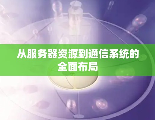 从服务器资源到通信系统的全面布局