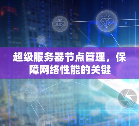 超级服务器节点管理，保障网络性能的关键