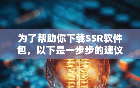 为了帮助你下载SSR软件包，以下是一步步的建议