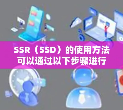 SSR（SSD）的使用方法可以通过以下步骤进行