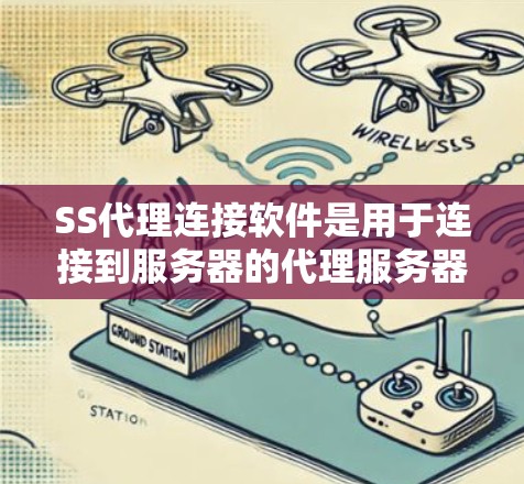 SS代理连接软件是用于连接到服务器的代理服务器，如WTFsock、RDP代理和QSS代理等。以下是它们的主要特点、优缺点和适用场景的总结