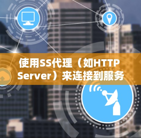 使用SS代理（如HTTP Server）来连接到服务器是一项基本的技术，尤其适用于开发和测试应用。以下是使用SS代理的教程，分为安装、配置服务器、开发客户端和服务器端、连接服务和测试五个步骤