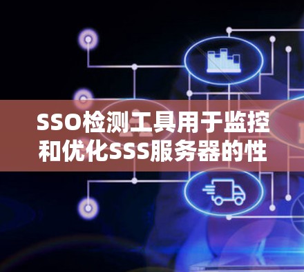 SSO检测工具用于监控和优化SSS服务器的性能，确保服务器正常运行。以下是对SSO检测工具的详细指南