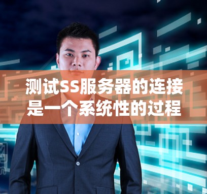 测试SS服务器的连接是一个系统性的过程，涉及服务器管理、工具使用和异常处理等多方面的考虑。以下是一个详细的步骤指南，帮助你顺利完成连接测试