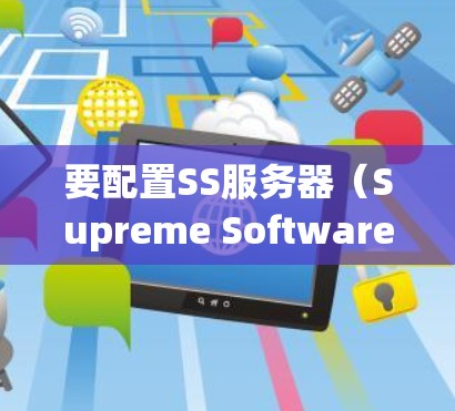 要配置SS服务器（Supreme Software Server）请按照以下步骤进行