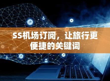 SS机场订阅，让旅行更便捷的关键词