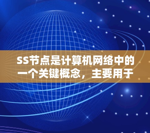SS节点是计算机网络中的一个关键概念，主要用于管理网络设备和数据流，确保网络的稳定性和高效性。以下是关于SS节点的详细总结