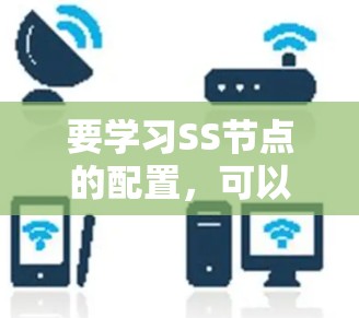要学习SS节点的配置，可以从以下几个步骤进行
