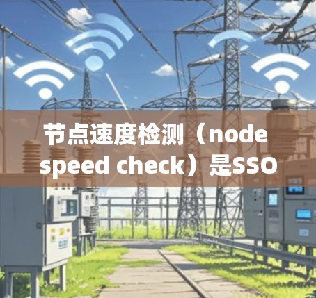 节点速度检测（node speed check）是SSO系统的一部分，用于监控服务器节点的响应时间和性能，以确保服务器正常运行并及时处理请求。以下是对该过程的详细步骤和解释