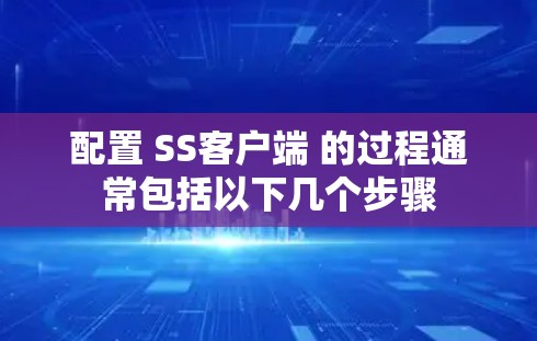 配置 SS客户端 的过程通常包括以下几个步骤