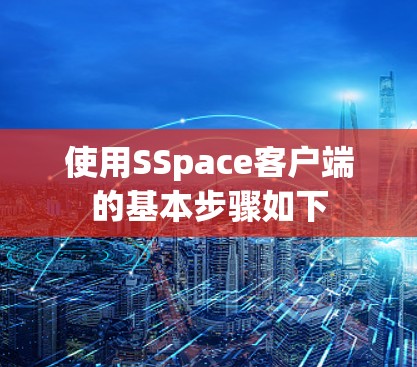 使用SSpace客户端的基本步骤如下