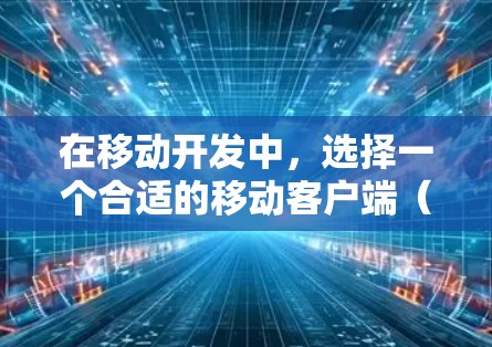 在移动开发中，选择一个合适的移动客户端（移动开发工具）可以对项目开发和测试有很大影响。以下是一些推荐的移动客户端，根据你的需求和项目特点来选择