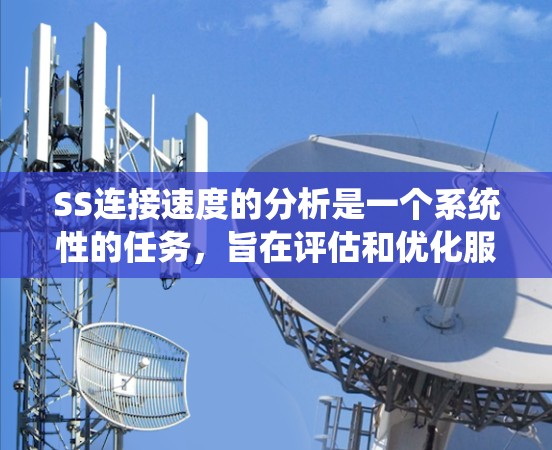 SS连接速度的分析是一个系统性的任务，旨在评估和优化服务器间的数据传输效率。以下是逐步的总结和方法