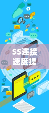 SS连接速度提升，网络时代新机遇