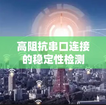 高阻抗串口连接的稳定性检测