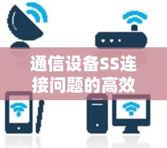 通信设备SS连接问题的高效解决方法