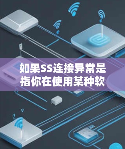 如果SS连接异常是指你在使用某种软件（例如Windows中的SSS连接）时出现连接异常的问题，那么这个问题可能与以下因素有关